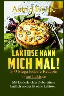 LAKTOSE KANN MICH MAL! 200 Mega leckere Rezepte ohne Laktose. Mit kinderleichter Zubereitung - Endlich wieder fit ohne Laktose...: Das Kochbuch für alle, die Laktose meiden müssen