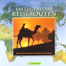 100 legendäre Reiserouten: Auf den Spuren berühmter Entdecker und Abenteurer: Auf den Spuren großer Entdecker, Schriftsteller und Abenteurer