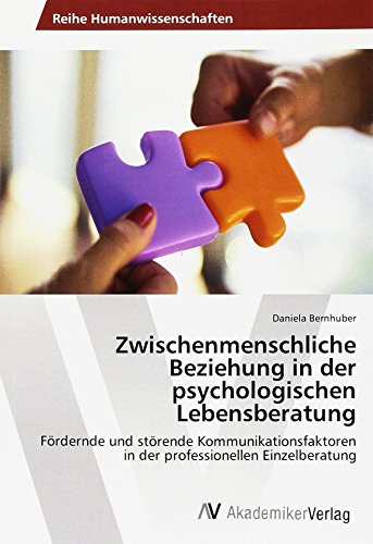 Zwischenmenschliche Beziehung in der psychologischen Lebensberatung: Fördernde und störende Kommunikationsfaktoren in der professionellen Einzelberatung