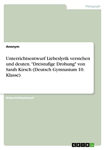 Unterrichtsentwurf Liebeslyrik verstehen und deuten. Dreistufige Drohung von Sarah Kirsch (Deutsch Gymnasium 10. Klasse)