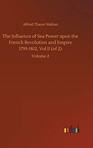 The Influence of Sea Power upon the French Revolution and Empire 1793-1812, Vol II (of 2): Volume 2