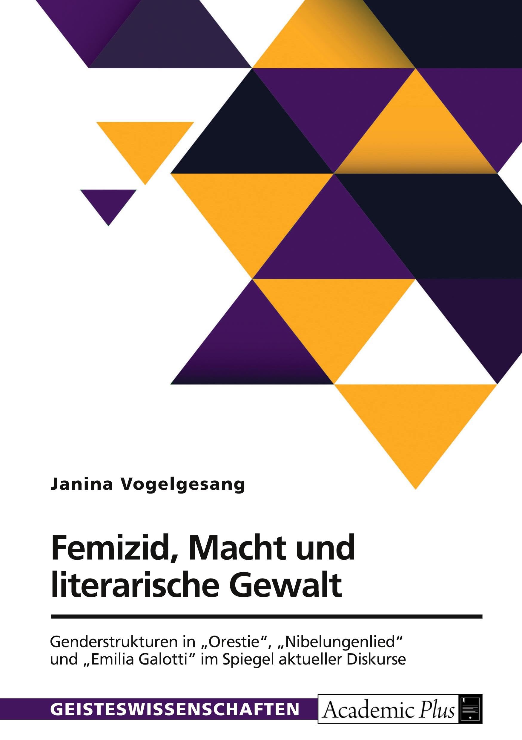 Femizid, Macht und literarische Gewalt. Genderstrukturen in Orestie, Nibelungenlied und Emilia Galotti im Spiegel aktueller Diskurse