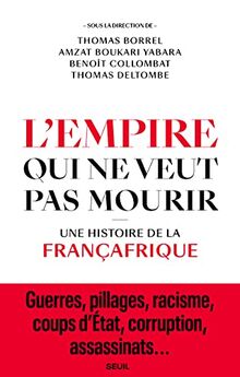 L'empire qui ne veut pas mourir : une histoire de la Françafrique