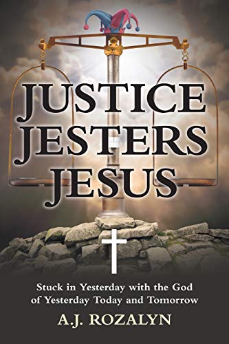 Justice Jesters Jesus: Stuck in Yesterday with the God of Yesterday Today and Tomorrow