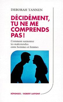 Décidément, tu ne me comprends pas ! : comment surmonter les malentendus entre hommes et femmes