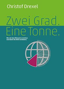 Zwei Grad. Eine Tonne. - Wie wir das Klimaziel erreichen und damit die Welt verändern.