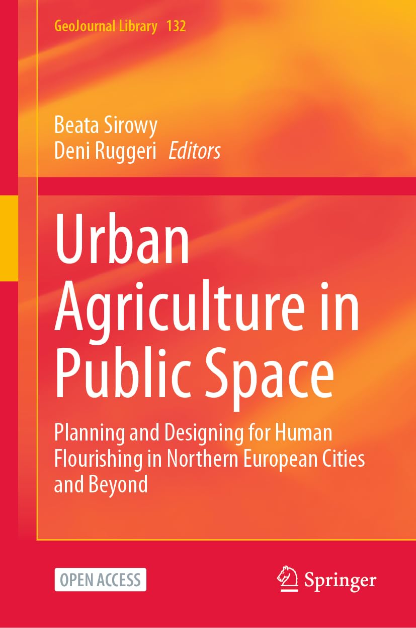 Urban Agriculture in Public Space: Planning and Designing for Human Flourishing in Northern European Cities and Beyond (GeoJournal Library, 132, Band 132)
