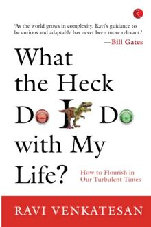 What The Heck Do I Do With My Life? How To Flourish In Our Turbulent Times