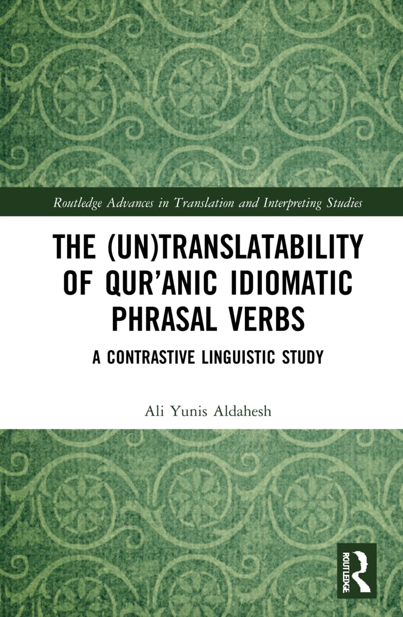 The (Un)Translatability of Qur’anic Idiomatic Phrasal Verbs: A Contrastive Linguistic Study (Routledge Advances in Translation and Interpreting Studies)