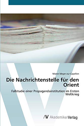 Die Nachrichtenstelle für den Orient: Fallstudie einer Propagandainstitution im Ersten Weltkrieg