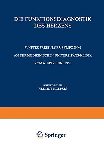 Die Funktionsdiagnostik des Herzens: Fünftes Symposion Vom 6. Bis 8. Juni 1957 (Freiburger Symposion An Der Medizinischen Universitäts-Klinik) (German ... Medizinischen Universitäts-Klinik, 5, Band 5)