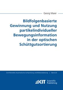 Bildfolgenbasierte Gewinnung und Nutzung partikelindividueller Bewegungsinformation in der optischen Schüttgutsortierung (Schriftenreihe Automatische Sichtprüfung und Bildverarbeitung, Band 20)