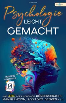Psychologie leicht gemacht: Meistere innerhalb von 14 Tagen das ABC der Psychologie - Körpersprache, Manipulation, positives Denken & Co.