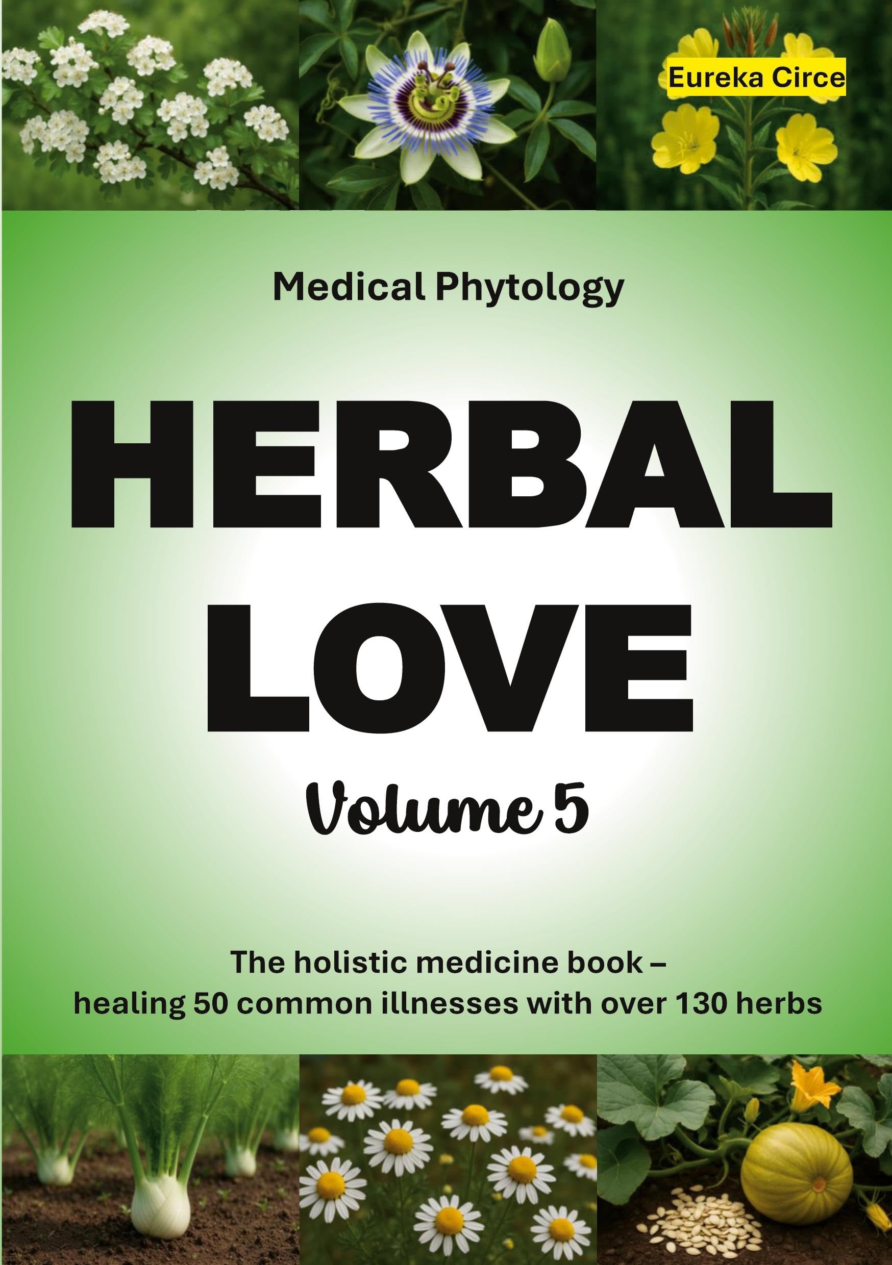 Herbal Love 5 (Medical Phytology): The holistic medicine book: Healing 50 common illnesses with over 130 herbs | Volume 5