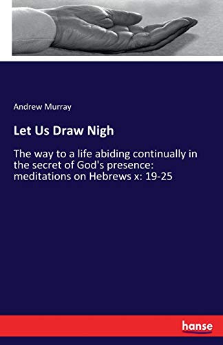 Let Us Draw Nigh: The way to a life abiding continually in the secret of God's presence: meditations on Hebrews x: 19-25