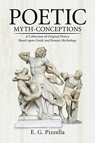 Poetic Myth-Conceptions: A Collection of Original Poetry Based upon Greek and Roman Mythology