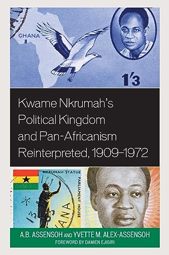 Kwame Nkrumah's Political Kingdom and Pan-Africanism Reinterpreted, 1909-1972 (African Governance, Development, and Leadership)