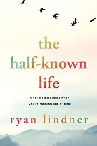Ryan Lindner The Half-Known Life, What Matters Most When You're Running Out Of Time