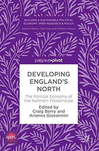 Developing England’s North: The Political Economy of the Northern Powerhouse (Building a Sustainable Political Economy: SPERI Research & Policy)