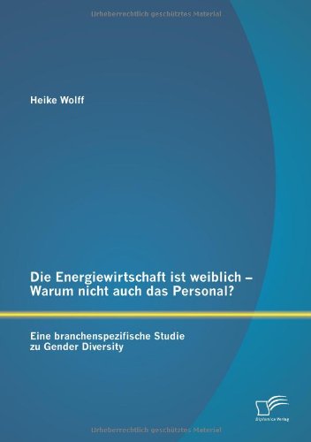 Die Energiewirtschaft ist weiblich Warum nicht auch das Personal? Eine branchenspezifische Studie zu Gender Diversity