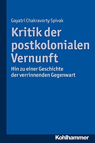 Kritik der postkolonialen Vernunft: Hin zu einer Geschichte der verrinnenden Gegenwart