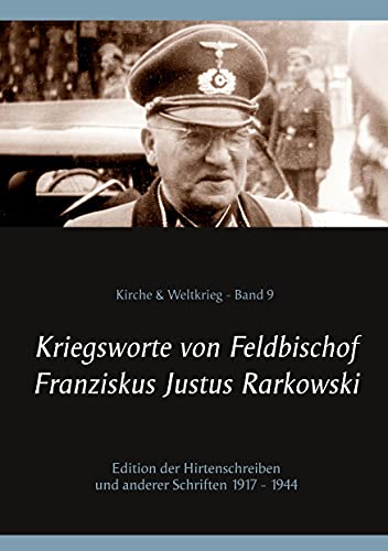 Kriegsworte von Feldbischof Franziskus Justus Rarkowski: Edition der Hirtenschreiben und anderer Schriften 1917 - 1944 (Kirche & Weltkrieg)