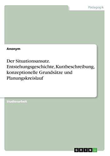 Der Situationsansatz. Entstehungsgeschichte, Kurzbeschreibung, konzeptionelle Grundsätze und Planungskreislauf