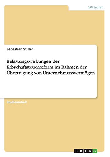 Belastungswirkungen der Erbschaftsteuerreform im Rahmen der Übertragung von Unternehmensvermögen