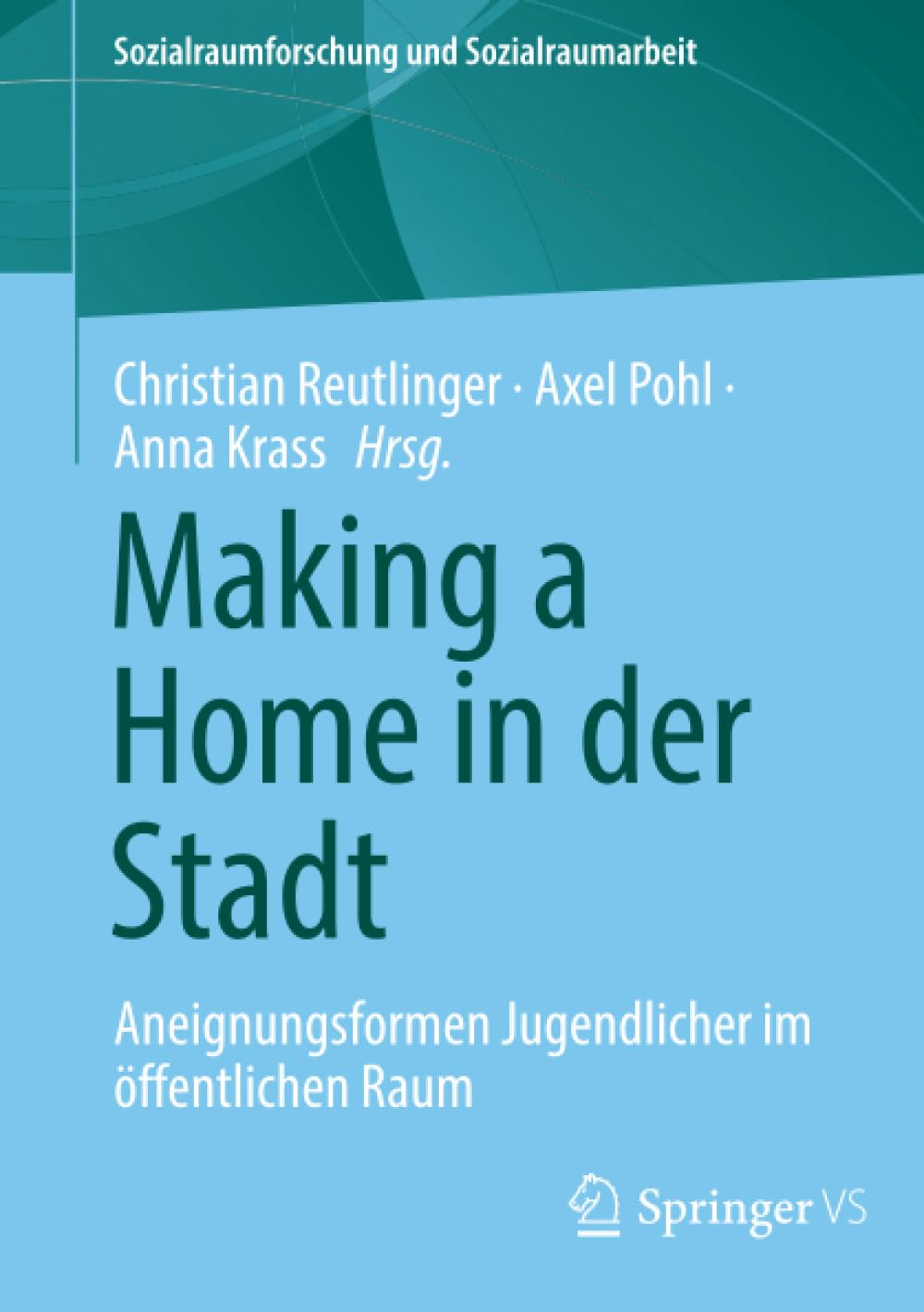 Making a Home in der Stadt: Aneignungsformen Jugendlicher im öffentlichen Raum (Sozialraumforschung und Sozialraumarbeit, Band 28)