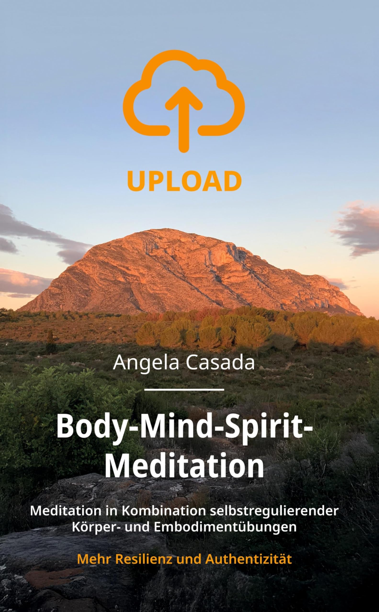Upload - Body-Mind-Spirit Meditation: Meditation in Kombination selbstregulierender Körper- und Embodimentübungen - mehr Resilienz und Authentizität