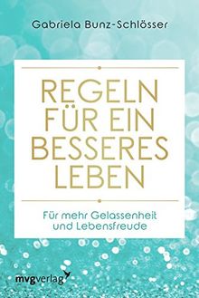 Regeln für ein besseres Leben: Für mehr Gelassenheit und Lebensfreude