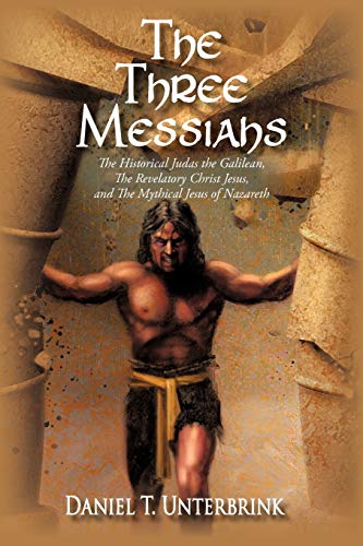 Unterbrink, Daniel T. The Three Messiahs, The Historical Judas The Galilean, The Revelatory Christ Jesus, And The Mythical Jesus Of Nazareth