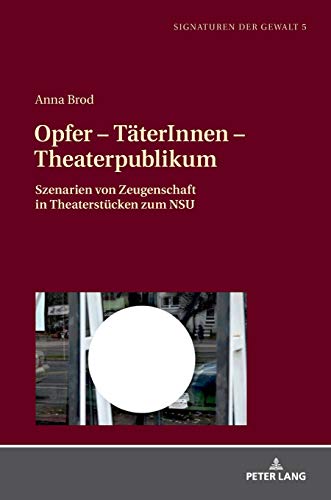 Opfer – TäterInnen – Theaterpublikum: Szenarien von Zeugenschaft in Theaterstücken zum NSU (Signaturen der Gewalt / Signatures of Violence: Studien zu ... / Studies in Literature and Media, Band 5)