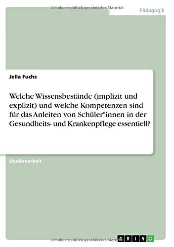 Welche Wissensbestände (implizit und explizit) und welche Kompetenzen sind für das Anleiten von Schüler*innen in der Gesundheits- und Krankenpflege essentiell?