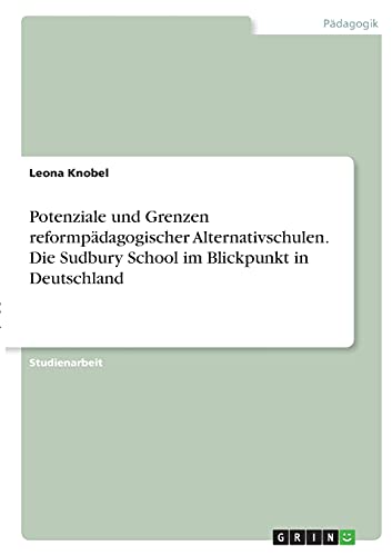 Potenziale und Grenzen reformpädagogischer Alternativschulen. Die Sudbury School im Blickpunkt in Deutschland