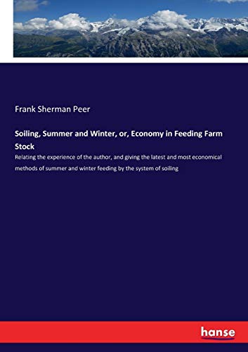 Soiling, Summer and Winter, or, Economy in Feeding Farm Stock: Relating the experience of the author, and giving the latest and most economical ... and winter feeding by the system of soiling