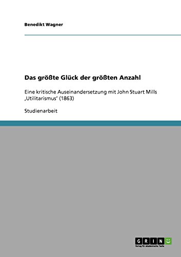 Das größte Glück der größten Anzahl: Eine kritische Auseinandersetzung mit John Stuart Mills,Utilitarismus' (1863)