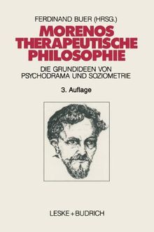 Morenos therapeutische Philosophie: Zu den Grundideen von Psychodrama und Soziometrie