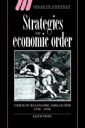 Strategies of Economic Order: German Economic Discourse, 1750-1950 (Ideas in Context, Band 33)