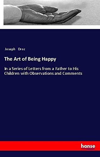 The Art of Being Happy: In a Series of Letters from a Father to His Children with Observations and Comments