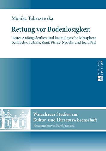 Rettung vor Bodenlosigkeit: Neues Anfangsdenken und kosmologische Metaphern bei Locke, Leibniz, Kant, Fichte, Novalis und Jean Paul (Warschauer Studien zur Kultur- und Literaturwissenschaft)