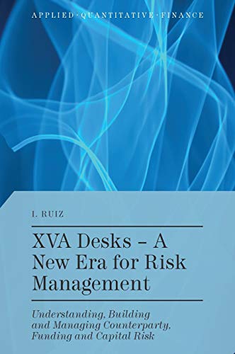 XVA Desks - A New Era for Risk Management: Understanding, Building and Managing Counterparty, Funding and Capital Risk (Applied Quantitative Finance)