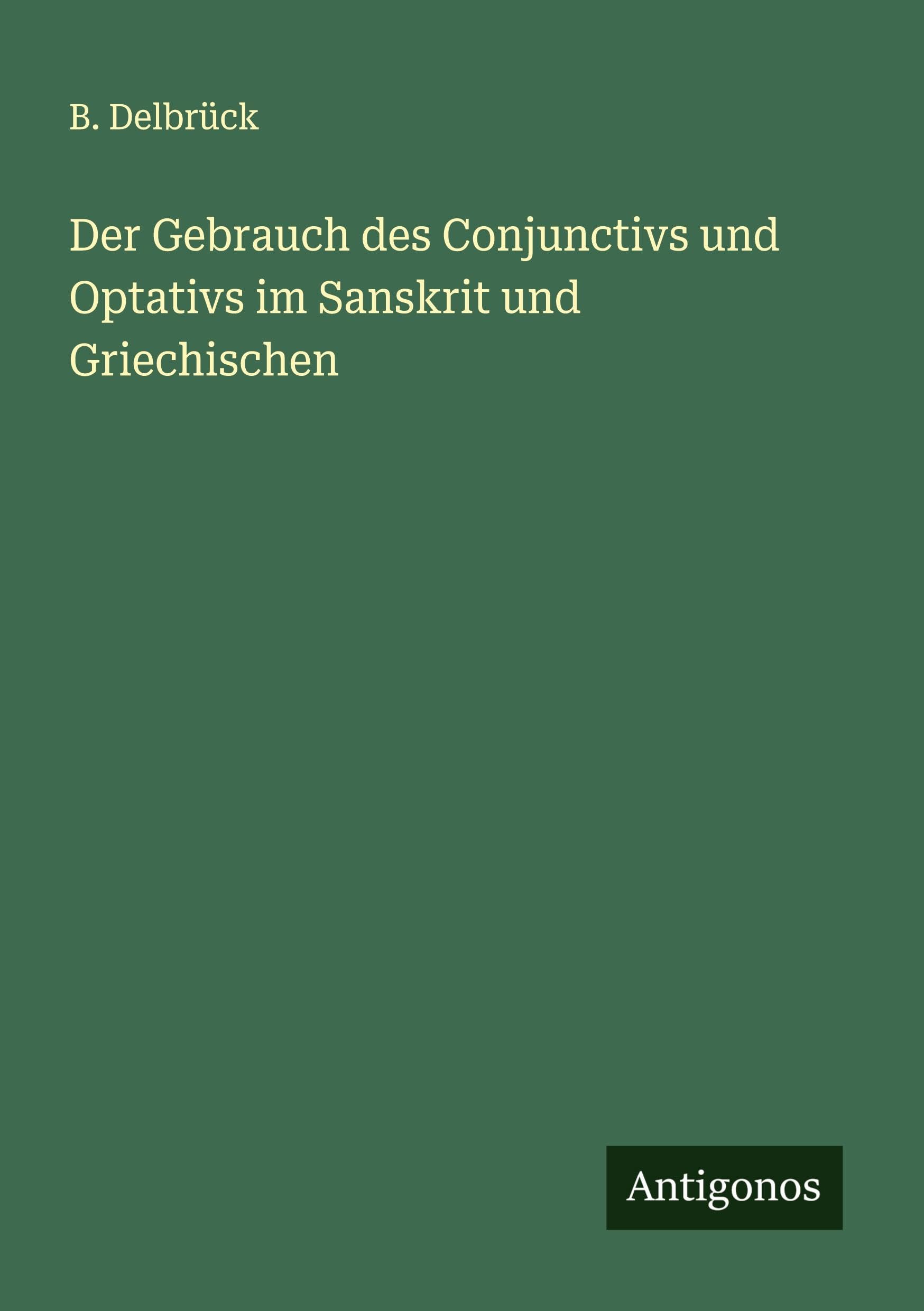 Der Gebrauch des Conjunctivs und Optativs im Sanskrit und Griechischen