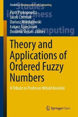 Theory and Applications of Ordered Fuzzy Numbers: A Tribute to Professor Witold Kosiński (Studies in Fuzziness and Soft Computing, Band 356)