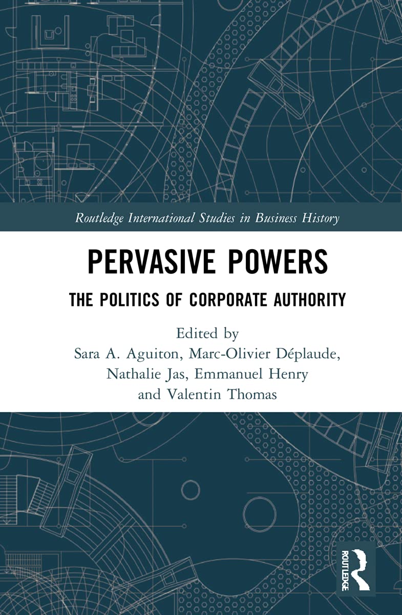 Pervasive Powers: The Politics of Corporate Authority (Routledge International Studies in Business History)