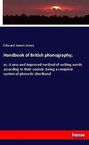 Handbook of British phonography;: or, A new and improved method of writing words according to their sounds: being a complete system of phonetic shorthand