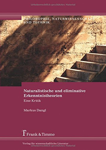 Naturalistische und eliminative Erkenntnistheorien: Eine Kritik (Philosophie, Naturwissenschaft und Technik)