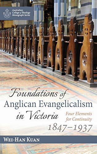 Foundations of Anglican Evangelicalism in Victoria: Four Elements for Continuity, 1847-1937 (Australian College of Theology Monograph)