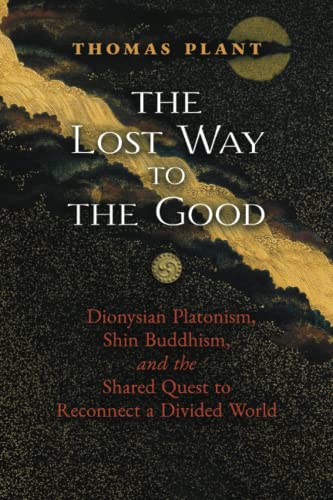 The Lost Way to the Good: Dionysian Platonism, Shin Buddhism, and the Shared Quest to Reconnect a Divided World