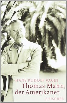 Thomas Mann, der Amerikaner: Leben und Werk im amerikanischen Exil, 1938-1952